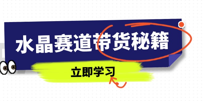 水晶赛道带货秘籍，国学结合、短视频起号、拍摄技巧、直播话术等内容K叔网赚资源-网赚项目-副业赚钱-互联网创业-资源整合K叔网赚资源