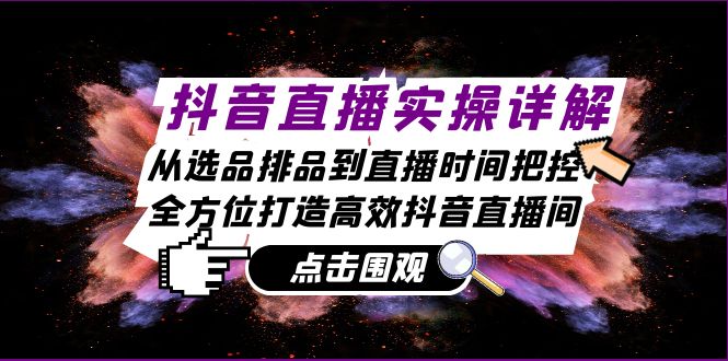 抖音直播实操详解：从选品排品到直播时间把控，全方位打造高效抖音直播间K叔网赚资源-网赚项目-副业赚钱-互联网创业-资源整合K叔网赚资源