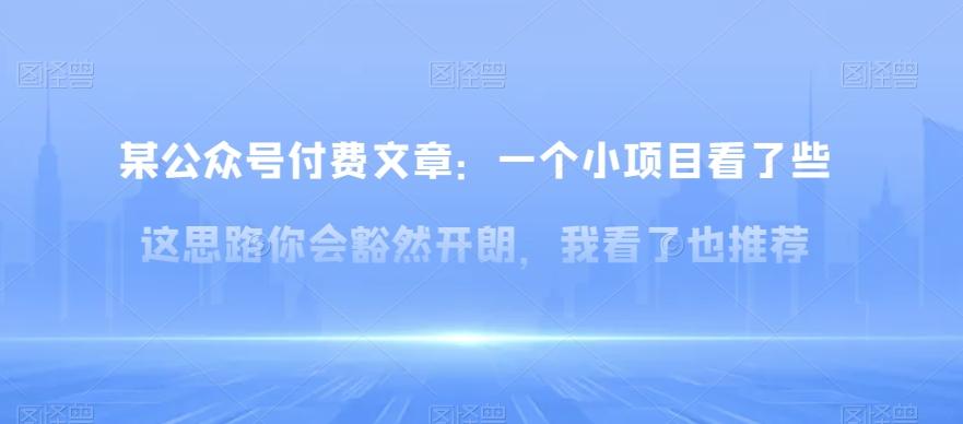 某公众号付费文章：一‮小个‬项目看了‮些这‬思‮你路‬会‮然豁‬开朗，我‮了看‬也推荐K叔网赚资源-网赚项目-副业赚钱-互联网创业-资源整合K叔网赚资源