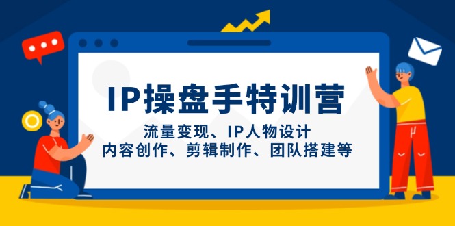 IP操盘手特训营，流量变现、IP人物设计、内容创作、剪辑制作、团队搭建等K叔网赚资源-网赚项目-副业赚钱-互联网创业-资源整合K叔网赚资源