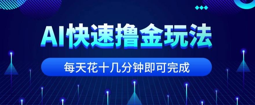 用AI快速撸金玩法，小白可操作，每日操作十几分钟即可完成【揭秘】K叔网赚资源-网赚项目-副业赚钱-互联网创业-资源整合K叔网赚资源