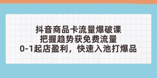 抖音商品卡流量爆破课：把握趋势获免费流量，0-1起店盈利，快速入池打爆品K叔网赚资源-网赚项目-副业赚钱-互联网创业-资源整合K叔网赚资源