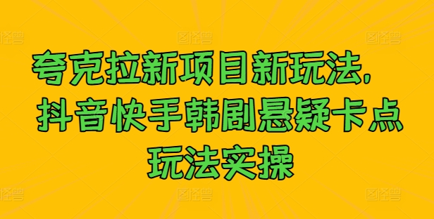 夸克拉新项目新玩法， 抖音快手韩剧悬疑卡点玩法实操K叔网赚资源-网赚项目-副业赚钱-互联网创业-资源整合K叔网赚资源