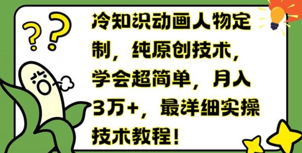 冷知识动画人物定制，纯原创技术，学会超简单，月入3万+，最详细实操技术教程【揭秘】K叔网赚资源-网赚项目-副业赚钱-互联网创业-资源整合K叔网赚资源