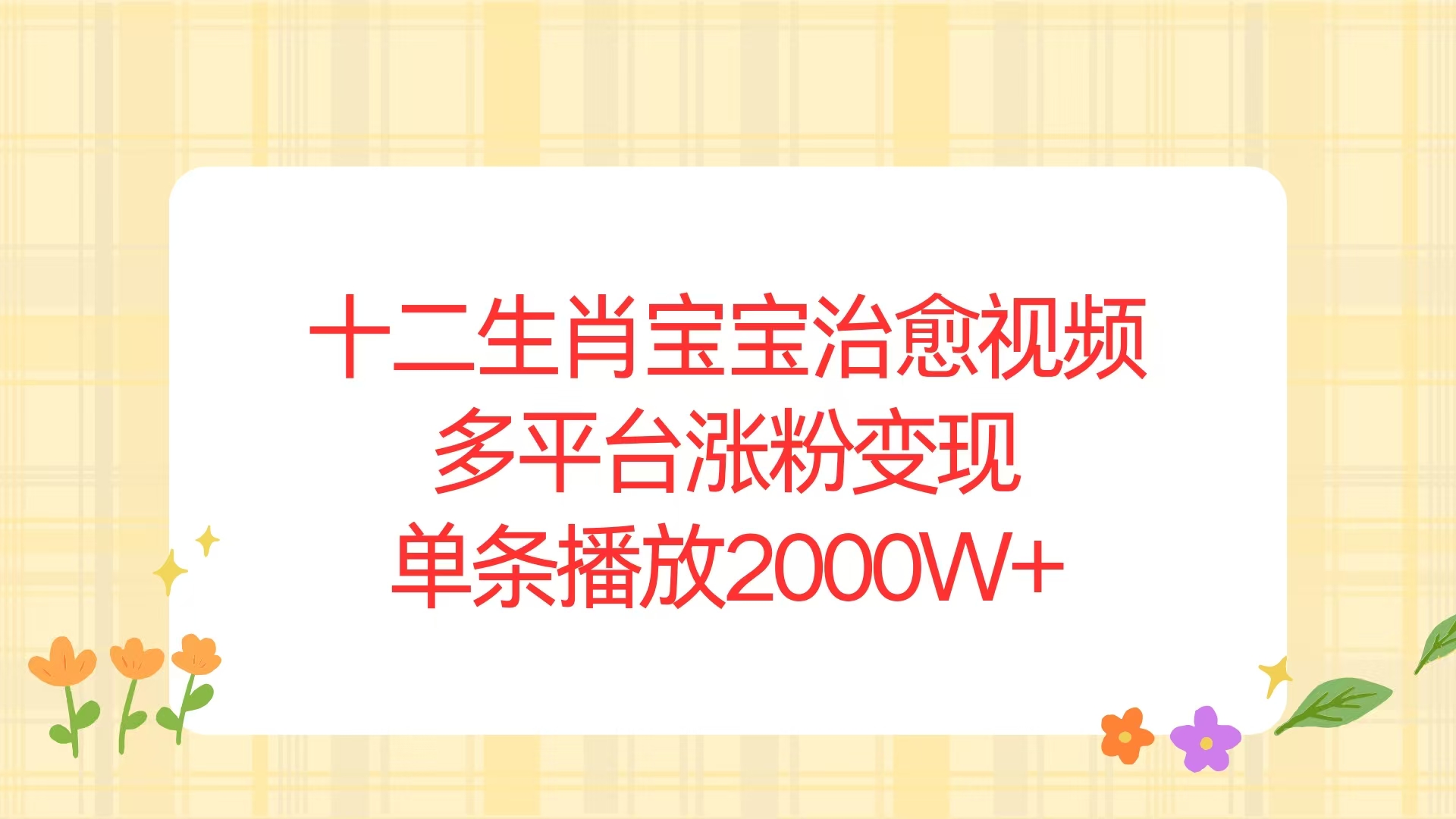 十二生肖宝宝治愈视频，多平台涨粉变现，单条播放2000W+K叔网赚资源-网赚项目-副业赚钱-互联网创业-资源整合K叔网赚资源