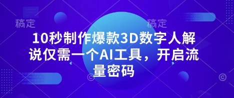 10秒制作爆款3D数字人解说仅需一个AI工具，开启流量密码K叔网赚资源-网赚项目-副业赚钱-互联网创业-资源整合K叔网赚资源
