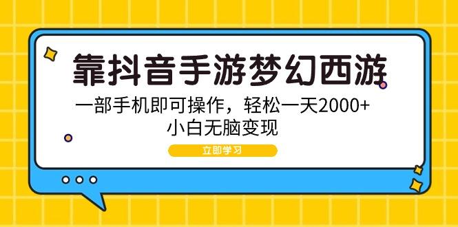 (9452期)靠抖音手游梦幻西游，一部手机即可操作，轻松一天2000+，小白无脑变现K叔网赚资源-网赚项目-副业赚钱-互联网创业-资源整合K叔网赚资源