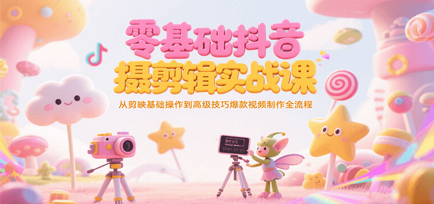 零基础抖音短视频拍摄剪辑实战课，从剪映基础操作到高级技巧爆款视频制作全流程K叔网赚资源-网赚项目-副业赚钱-互联网创业-资源整合K叔网赚资源