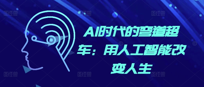 AI时代的弯道超车：用人工智能改变人生K叔网赚资源-网赚项目-副业赚钱-互联网创业-资源整合K叔网赚资源
