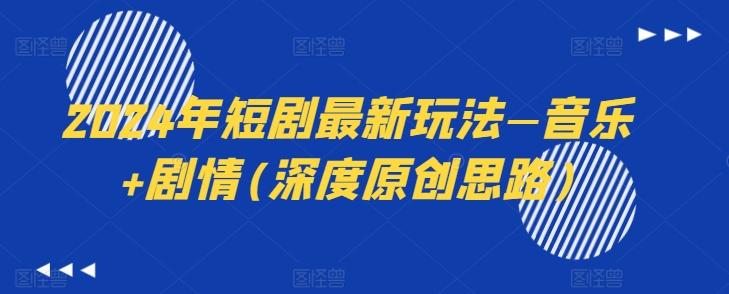 2024年短剧最新玩法—音乐+剧情(深度原创思路)K叔网赚资源-网赚项目-副业赚钱-互联网创业-资源整合K叔网赚资源