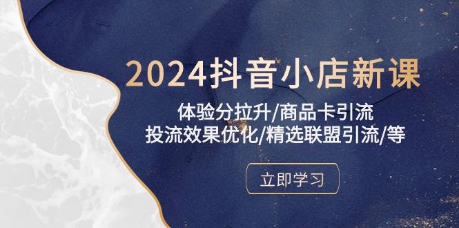 2024抖音小店新课，体验分拉升/商品卡引流/投流效果优化/精选联盟引流/等K叔网赚资源-网赚项目-副业赚钱-互联网创业-资源整合K叔网赚资源
