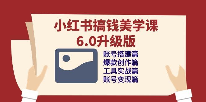 小红书搞钱美学课-6.0升级版，账号搭建/爆款创作/工具实战/账号变现篇K叔网赚资源-网赚项目-副业赚钱-互联网创业-资源整合K叔网赚资源
