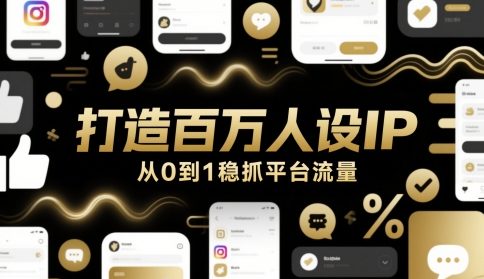 打造百万人设IP，从0到1稳抓平台流量K叔网赚资源-网赚项目-副业赚钱-互联网创业-资源整合K叔网赚资源