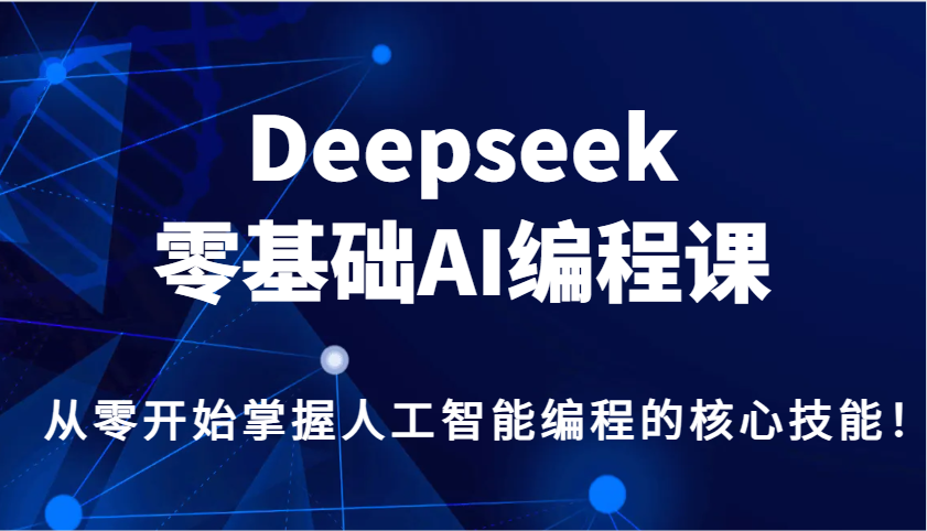 Deepseek零基础AI编程课，从零开始掌握人工智能编程的核心技能！K叔网赚资源-网赚项目-副业赚钱-互联网创业-资源整合K叔网赚资源