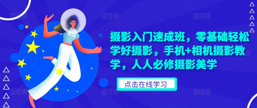 摄影入门速成班，零基础轻松学好摄影，手机+相机摄影教学，人人必修摄影美学K叔网赚资源-网赚项目-副业赚钱-互联网创业-资源整合K叔网赚资源