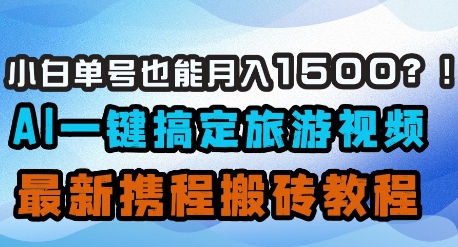小白单号也能月入1500？AI一键搞定旅游视频，最新携程搬砖教程K叔网赚资源-网赚项目-副业赚钱-互联网创业-资源整合K叔网赚资源