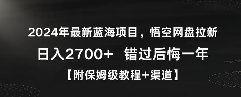 2024年最新蓝海项目，悟空网盘拉新，日入2700+错过后悔一年【附保姆级教程+渠道】【揭秘】K叔网赚资源-网赚项目-副业赚钱-互联网创业-资源整合K叔网赚资源