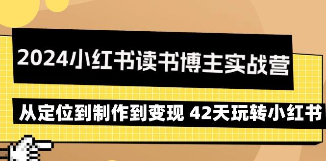 2024小红书读书博主实战营：从定位到制作到变现 42天玩转小红书K叔网赚资源-网赚项目-副业赚钱-互联网创业-资源整合K叔网赚资源