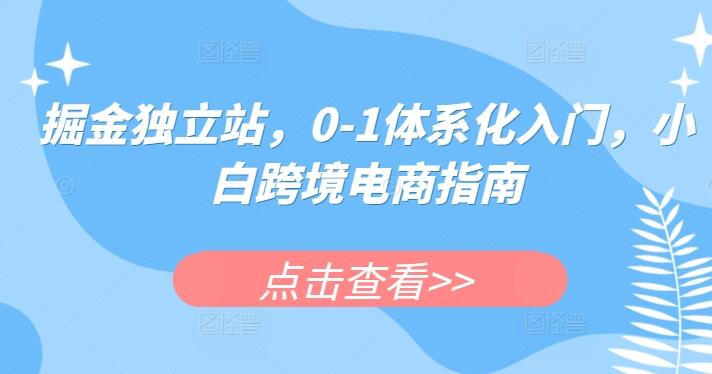 掘金独立站，0-1体系化入门，小白跨境电商指南K叔网赚资源-网赚项目-副业赚钱-互联网创业-资源整合K叔网赚资源