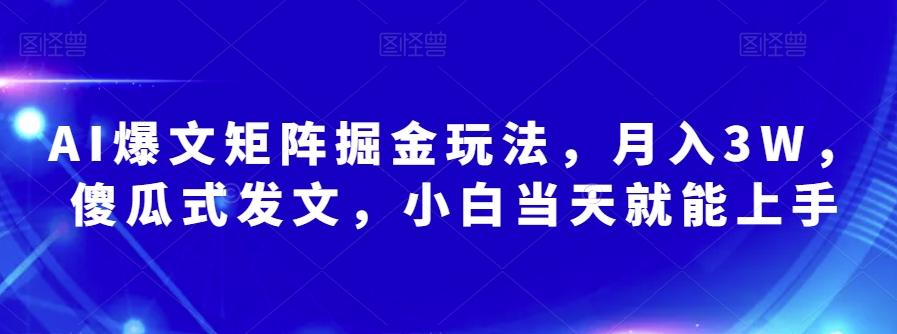 AI爆文矩阵掘金玩法，月入3W，傻瓜式发文，小白当天就能上手【揭秘】K叔网赚资源-网赚项目-副业赚钱-互联网创业-资源整合K叔网赚资源