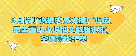 3月份小说推文高效推广心法，最全面的小说推文教程来啦，全程高能干货K叔网赚资源-网赚项目-副业赚钱-互联网创业-资源整合K叔网赚资源