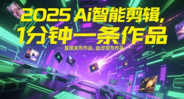 2025Ai智能剪辑，不需要剪辑，直接发布作品，自动剪辑，1分钟一条作品K叔网赚资源-网赚项目-副业赚钱-互联网创业-资源整合K叔网赚资源