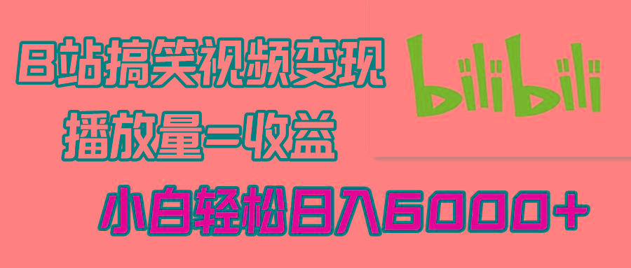 B站搞笑视频变现，播放量=收益，小白轻松日入6000+K叔网赚资源-网赚项目-副业赚钱-互联网创业-资源整合K叔网赚资源