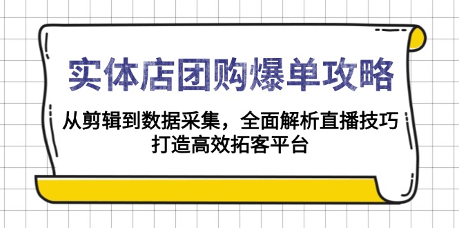 实体店-团购爆单攻略：从剪辑到数据采集，全面解析直播技巧，打造高效…K叔网赚资源-网赚项目-副业赚钱-互联网创业-资源整合K叔网赚资源