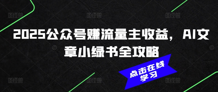 2025公众号赚流量主收益，AI文章小绿书全攻略K叔网赚资源-网赚项目-副业赚钱-互联网创业-资源整合K叔网赚资源