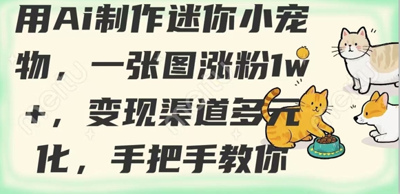 用AI制作迷你小宠物，一张图涨粉1w+，变现渠道多元化，手把手教你K叔网赚资源-网赚项目-副业赚钱-互联网创业-资源整合K叔网赚资源