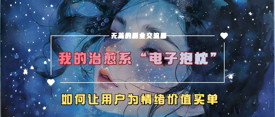 我的治愈系“电子抱枕”，如何让用户为情绪价值买单【揭秘】K叔网赚资源-网赚项目-副业赚钱-互联网创业-资源整合K叔网赚资源