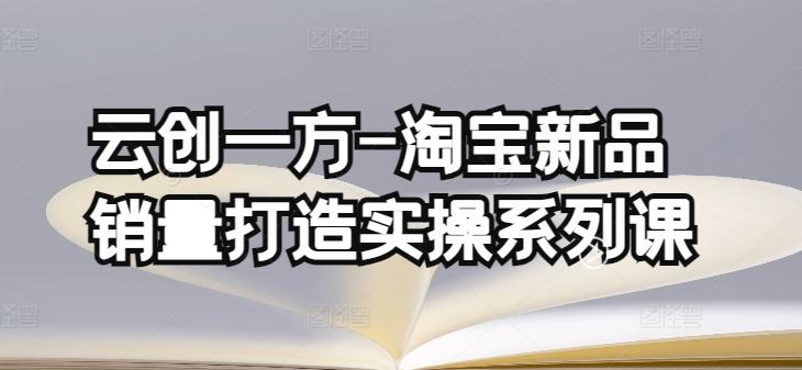 云创一方-淘宝新品销量打造实操系列课，基础销量打造(4课程)+补单渠道分析(4课程)K叔网赚资源-网赚项目-副业赚钱-互联网创业-资源整合K叔网赚资源