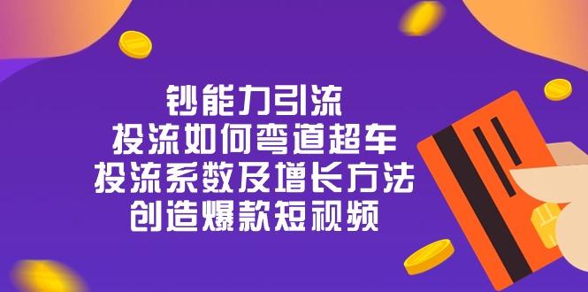 钞 能 力 引 流：投流弯道超车，投流系数及增长方法，创造爆款短视频-20节K叔网赚资源-网赚项目-副业赚钱-互联网创业-资源整合K叔网赚资源