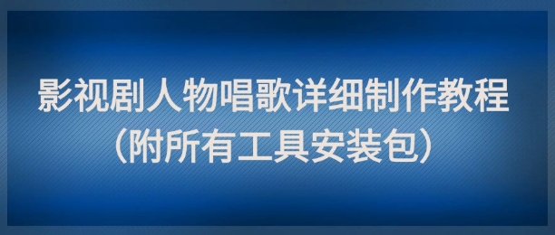 影视剧人物唱歌详细制作教程，点赞量动辄几十W(附所有工具安装包)K叔网赚资源-网赚项目-副业赚钱-互联网创业-资源整合K叔网赚资源