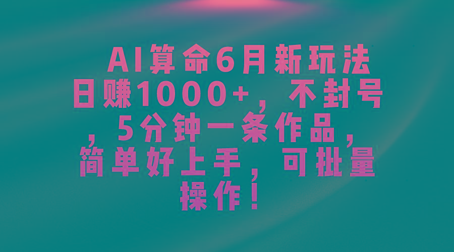 AI算命6月新玩法，日赚1000+，不封号，5分钟一条作品，简单好上手，可…K叔网赚资源-网赚项目-副业赚钱-互联网创业-资源整合K叔网赚资源