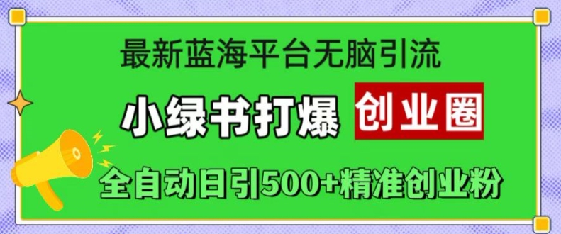 最新蓝海平台无脑引流，小绿书打爆创业圈，全自动日引500+精准创业粉K叔网赚资源-网赚项目-副业赚钱-互联网创业-资源整合K叔网赚资源