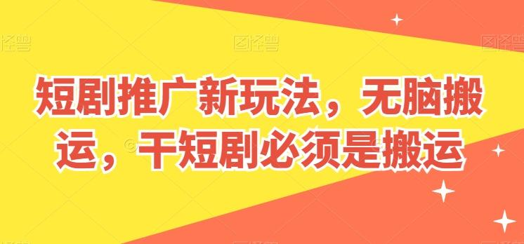 短剧推广新玩法，无脑搬运，干短剧必须是搬运【揭秘】K叔网赚资源-网赚项目-副业赚钱-互联网创业-资源整合K叔网赚资源