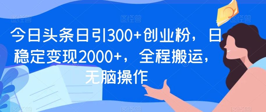 今日头条日引300+创业粉，日稳定变现2000+，全程搬运，无脑操作K叔网赚资源-网赚项目-副业赚钱-互联网创业-资源整合K叔网赚资源