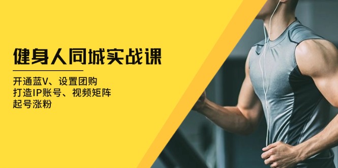 健身人 同城实战课：开通蓝V、设置团购、打造IP账号、视频矩阵、起号涨粉K叔网赚资源-网赚项目-副业赚钱-互联网创业-资源整合K叔网赚资源