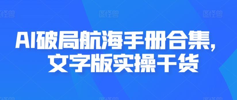 AI破局航海手册合集，文字版实操干货K叔网赚资源-网赚项目-副业赚钱-互联网创业-资源整合K叔网赚资源
