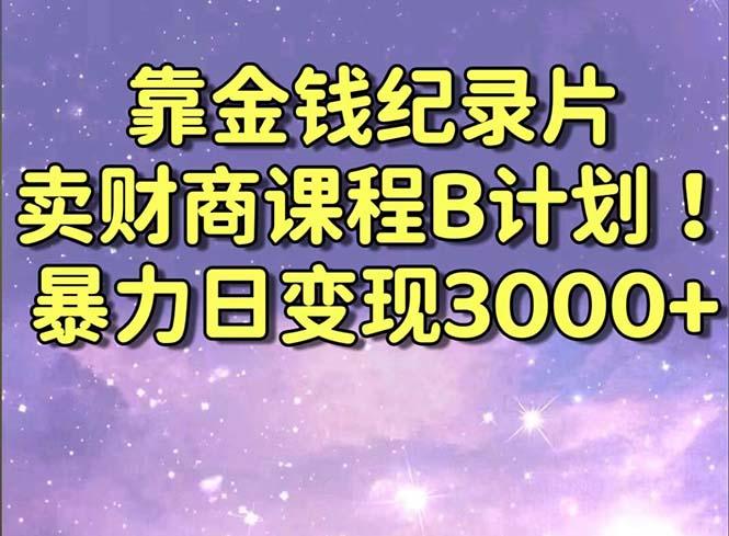 靠金钱纪录片卖财商课程B计划！暴力日变现3000+，喂饭式干货教程！K叔网赚资源-网赚项目-副业赚钱-互联网创业-资源整合K叔网赚资源