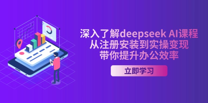 深入了解deepseek AI课程，从注册安装到实操变现，带你提升办公效率K叔网赚资源-网赚项目-副业赚钱-互联网创业-资源整合K叔网赚资源