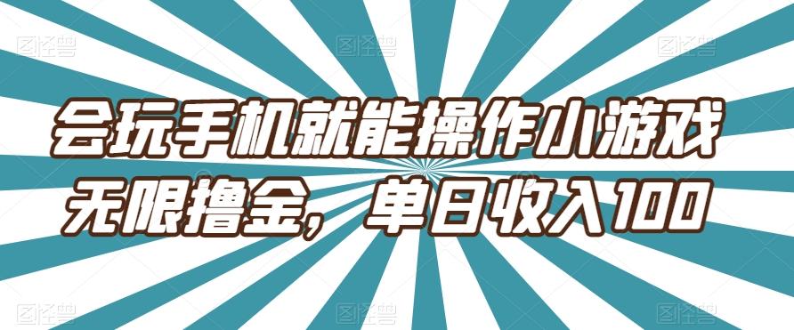 会玩手机就能操作小游戏无限撸金，单日收入100K叔网赚资源-网赚项目-副业赚钱-互联网创业-资源整合K叔网赚资源
