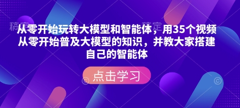从零开始玩转大模型和智能体，​用35个视频从零开始普及大模型的知识，并教大家搭建自己的智能体K叔网赚资源-网赚项目-副业赚钱-互联网创业-资源整合K叔网赚资源