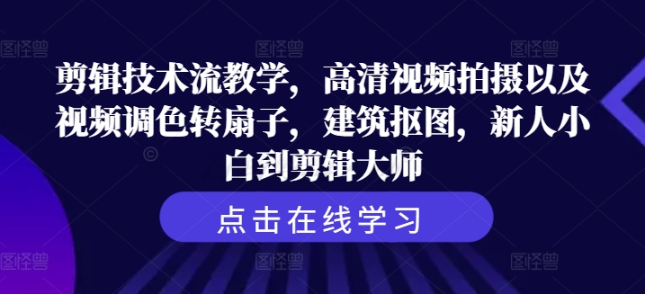 剪辑技术流教学，高清视频拍摄以及视频调色转扇子，建筑抠图，新人小白到剪辑大师K叔网赚资源-网赚项目-副业赚钱-互联网创业-资源整合K叔网赚资源