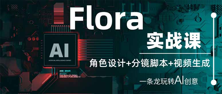 Flora实战课：角色设计+分镜脚本+视频生成，一条龙玩转AI创意K叔网赚资源-网赚项目-副业赚钱-互联网创业-资源整合K叔网赚资源