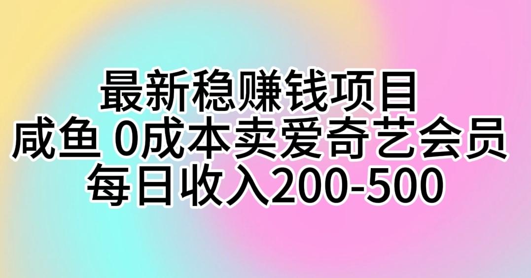 最新稳赚钱项目 咸鱼 0成本卖爱奇艺会员 每日收入200-500K叔网赚资源-网赚项目-副业赚钱-互联网创业-资源整合K叔网赚资源