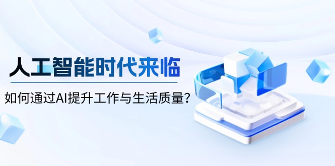 人工智能时代来临，如何通过AI提升工作与生活质量？K叔网赚资源-网赚项目-副业赚钱-互联网创业-资源整合K叔网赚资源