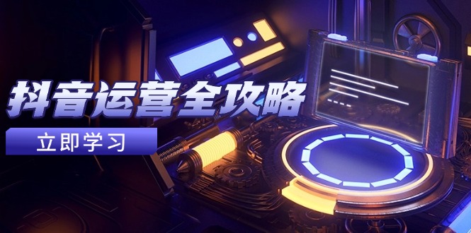 抖音运营全攻略，账号包装养号技巧，情感增粉视频搬运，实现快速变现K叔网赚资源-网赚项目-副业赚钱-互联网创业-资源整合K叔网赚资源