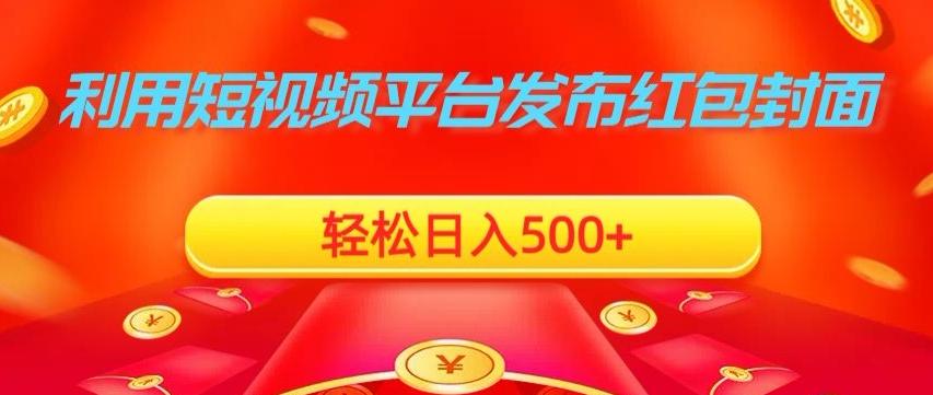 利用短视频平台发布红包封面，轻松日入500+K叔网赚资源-网赚项目-副业赚钱-互联网创业-资源整合K叔网赚资源